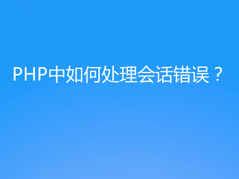 PHP中如何处理会话错误？