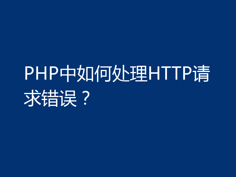 PHP中如何处理HTTP请求错误？
