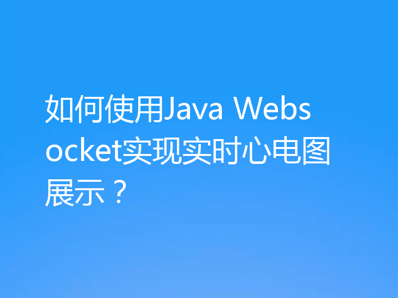 如何使用Java Websocket实现实时心电图展示？
