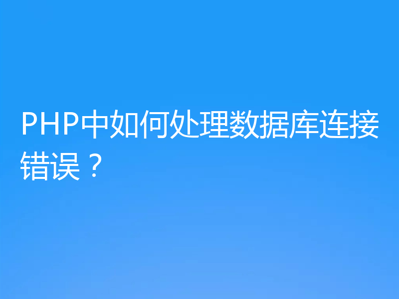 PHP中如何处理数据库连接错误？