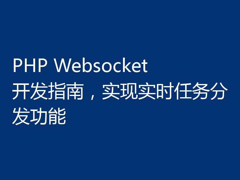 PHP Websocket开发指南，实现实时任务分发功能