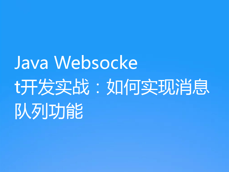 Java Websocket开发实战：如何实现消息队列功能
