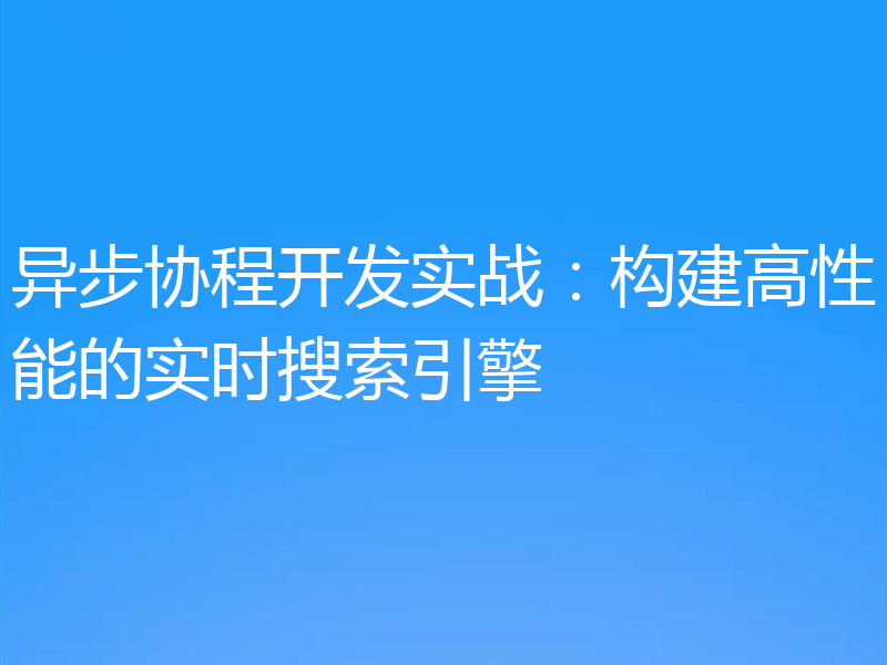 异步协程开发实战：构建高性能的实时搜索引擎