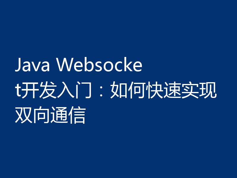 Java Websocket开发入门：如何快速实现双向通信