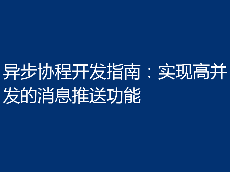 异步协程开发指南：实现高并发的消息推送功能