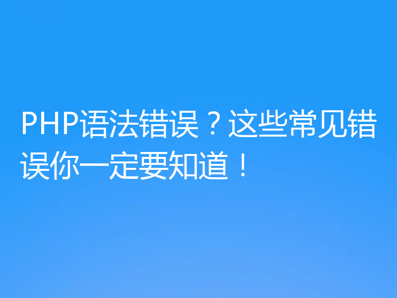 PHP语法错误？这些常见错误你一定要知道！