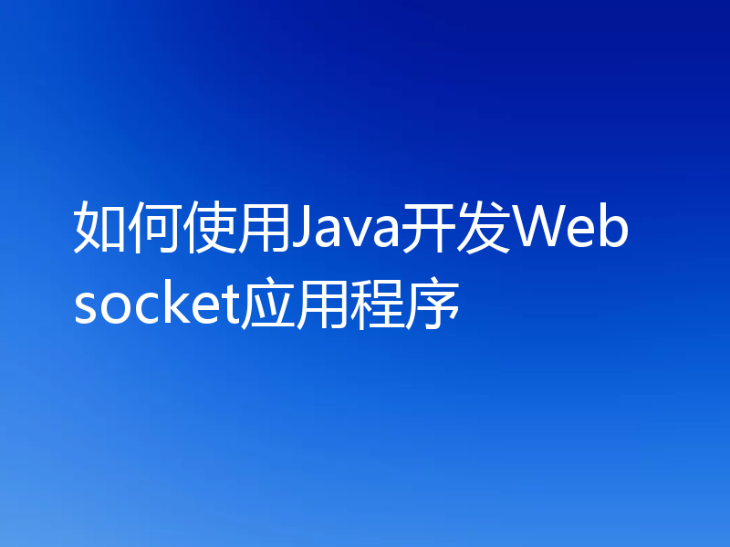 如何使用Java开发Websocket应用程序