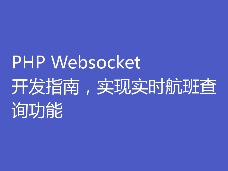 PHP Websocket开发指南，实现实时航班查询功能
