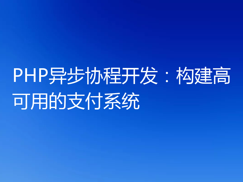 PHP异步协程开发：构建高可用的支付系统