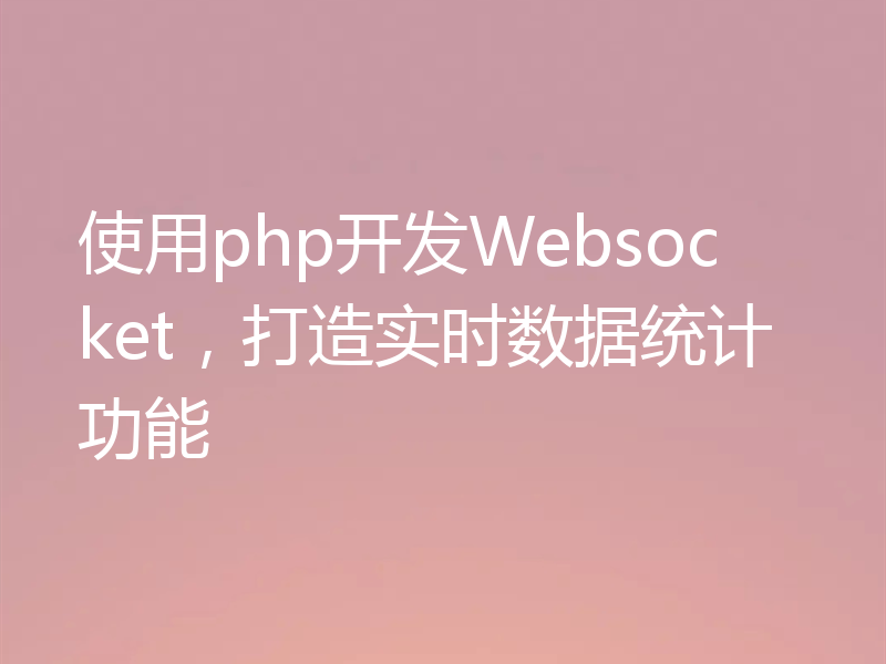 使用php开发Websocket，打造实时数据统计功能