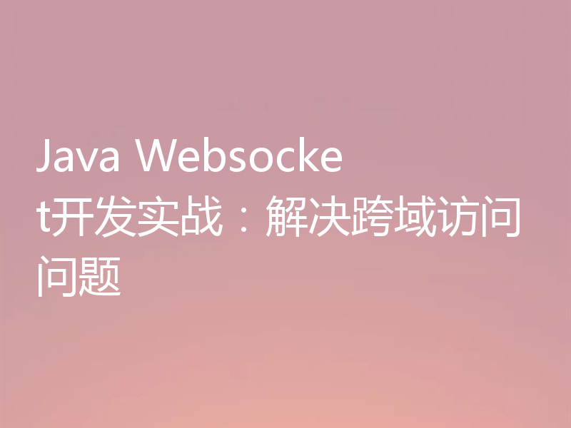 Java Websocket开发实战：解决跨域访问问题
