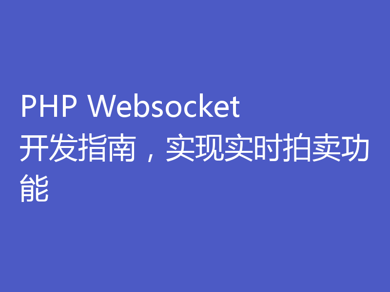 PHP Websocket开发指南，实现实时拍卖功能