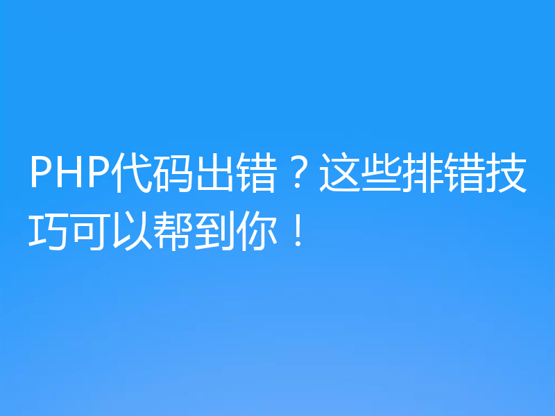 PHP代码出错？这些排错技巧可以帮到你！