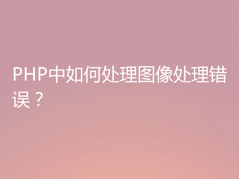 PHP中如何处理图像处理错误？