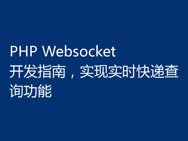 PHP Websocket开发指南，实现实时快递查询功能