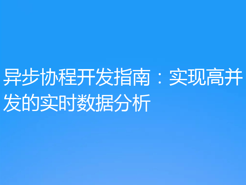 异步协程开发指南：实现高并发的实时数据分析