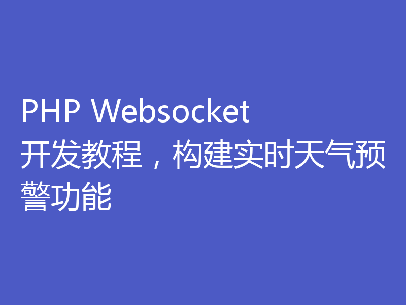 PHP Websocket开发教程，构建实时天气预警功能