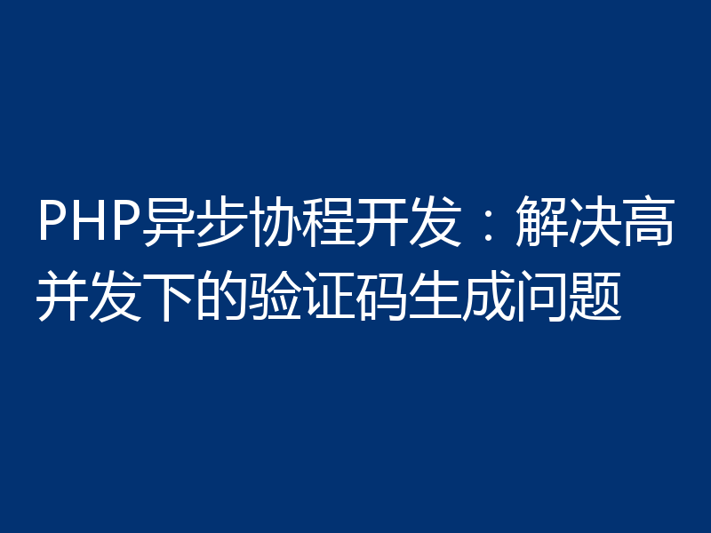 PHP异步协程开发：解决高并发下的验证码生成问题