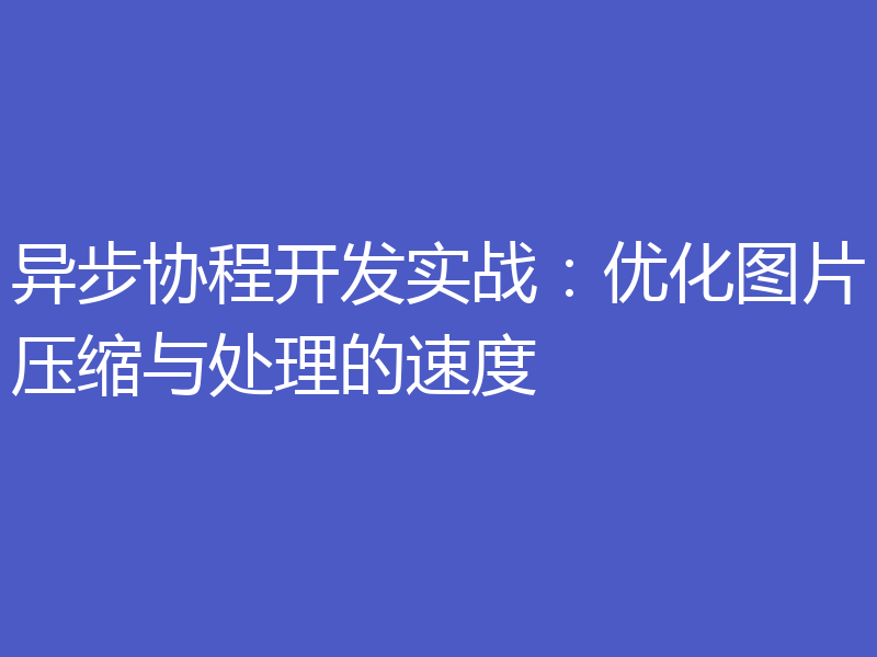 异步协程开发实战：优化图片压缩与处理的速度