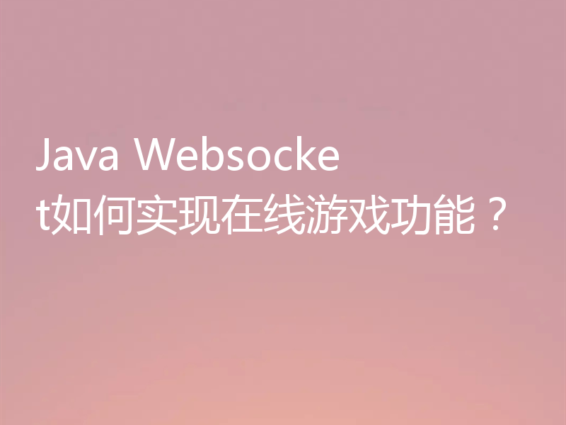 Java Websocket如何实现在线游戏功能？