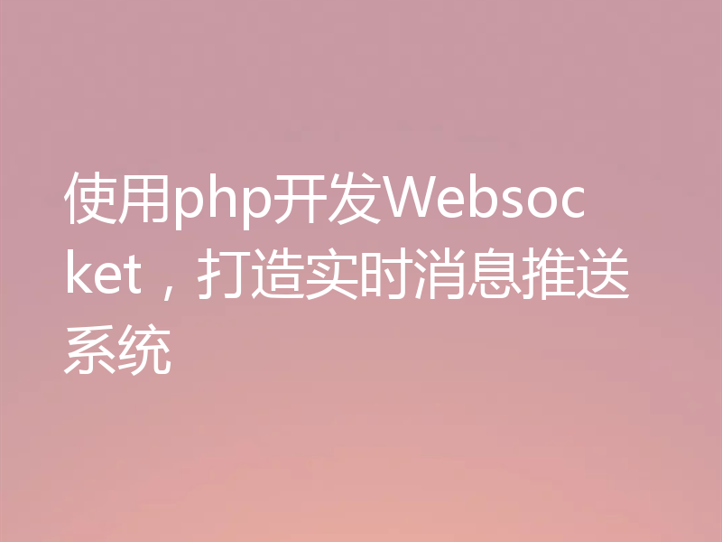 使用php开发Websocket，打造实时消息推送系统