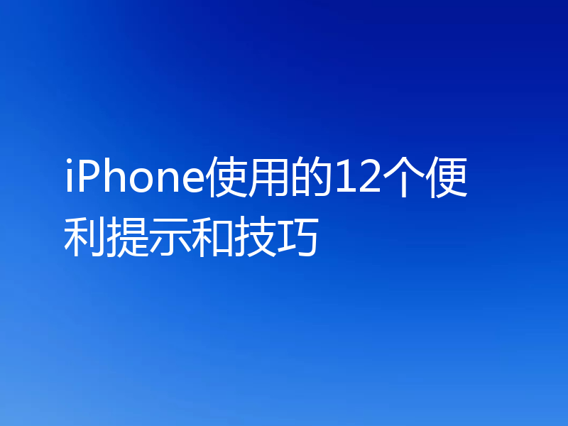 iPhone使用的12个便利提示和技巧