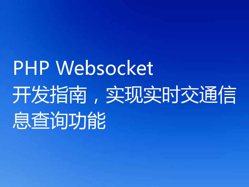 PHP Websocket开发指南，实现实时交通信息查询功能