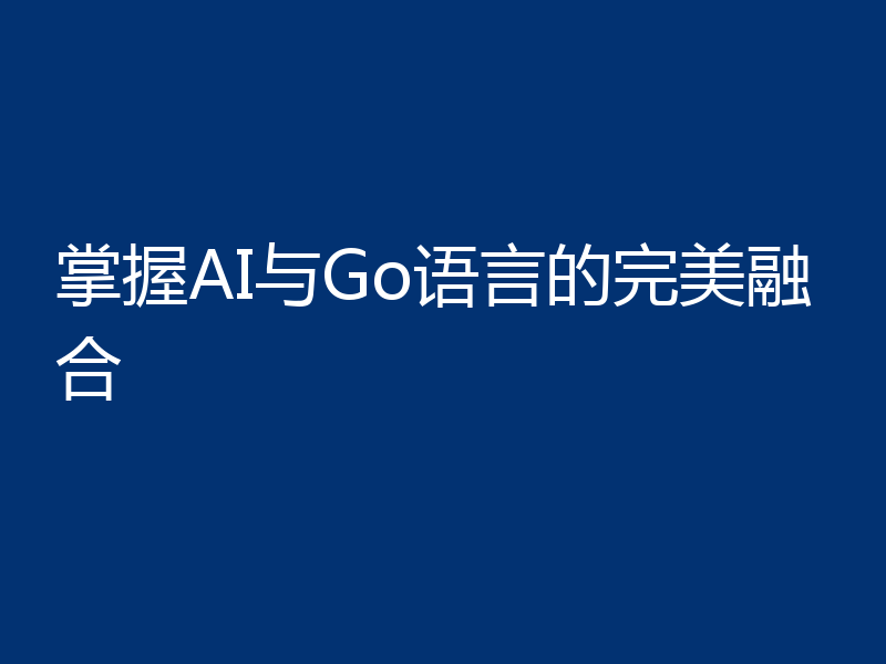掌握AI与Go语言的完美融合