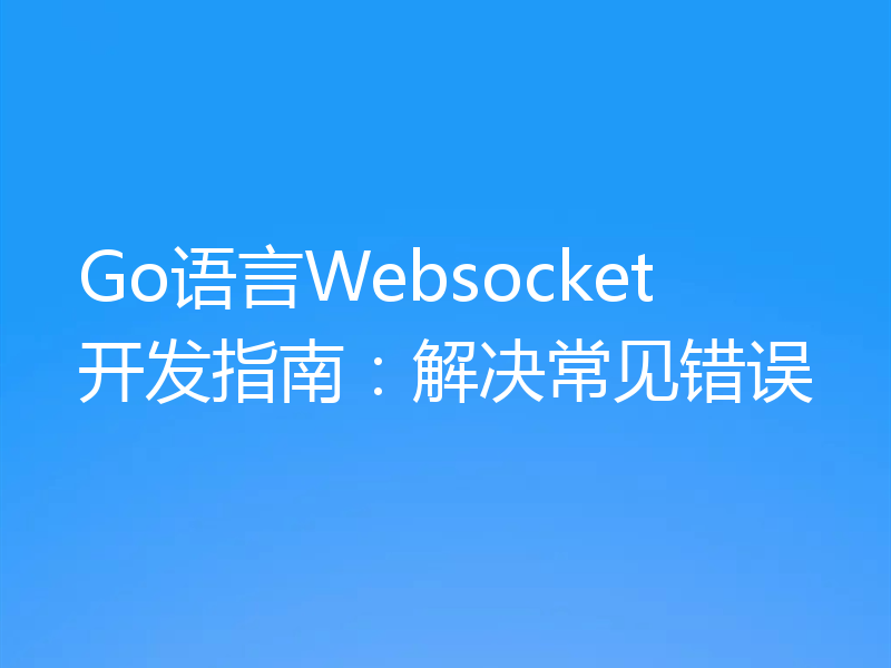 Go语言Websocket开发指南：解决常见错误