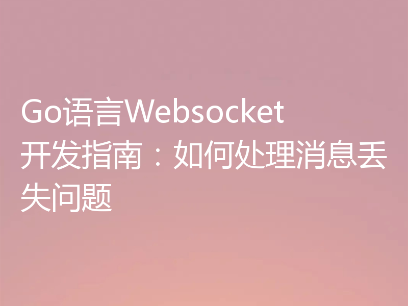 Go语言Websocket开发指南：如何处理消息丢失问题