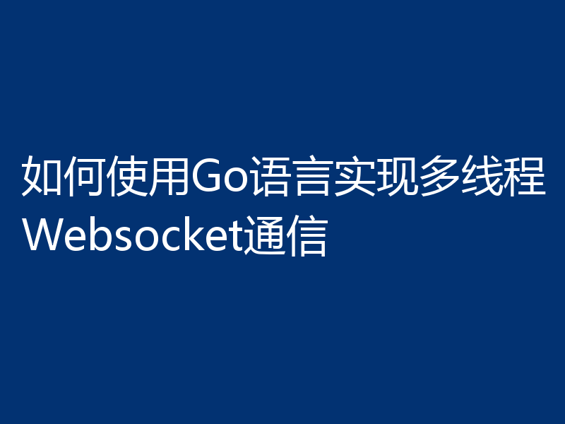 如何使用Go语言实现多线程Websocket通信