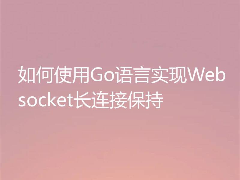如何使用Go语言实现Websocket长连接保持