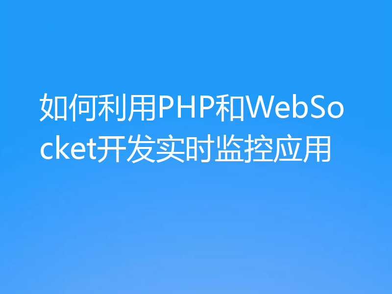 如何利用PHP和WebSocket开发实时监控应用