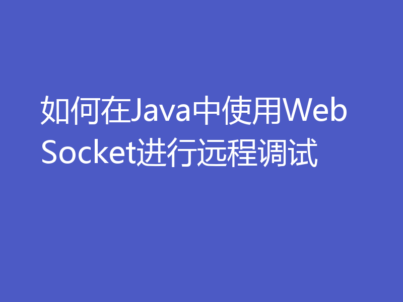 如何在Java中使用WebSocket进行远程调试