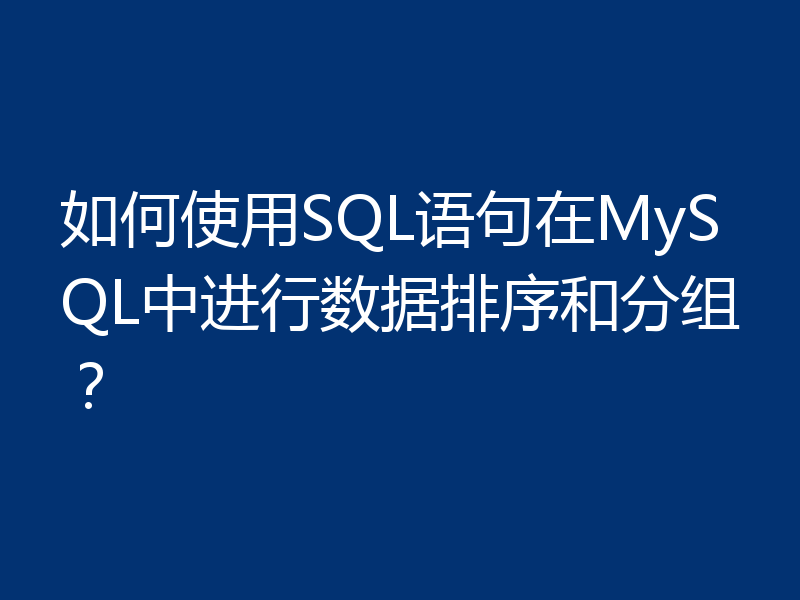 如何使用SQL语句在MySQL中进行数据排序和分组？