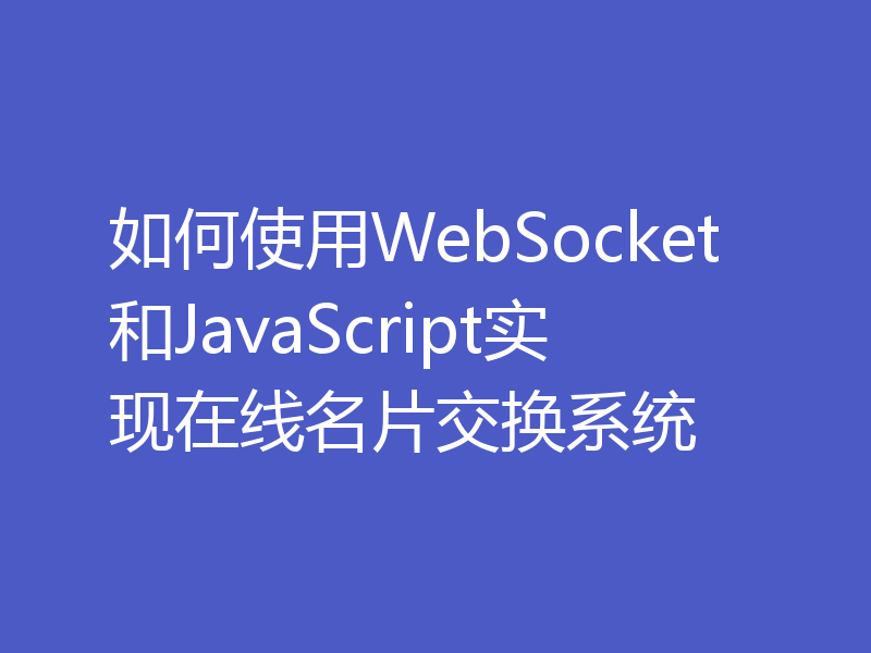 如何使用WebSocket和JavaScript实现在线名片交换系统