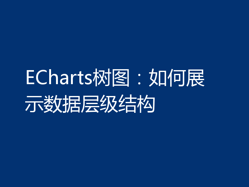 ECharts树图：如何展示数据层级结构