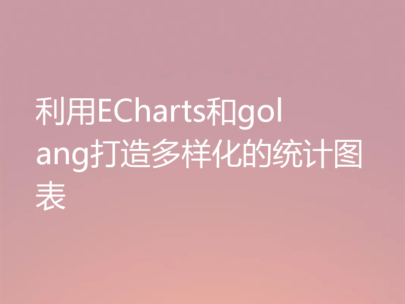 利用ECharts和golang打造多样化的统计图表
