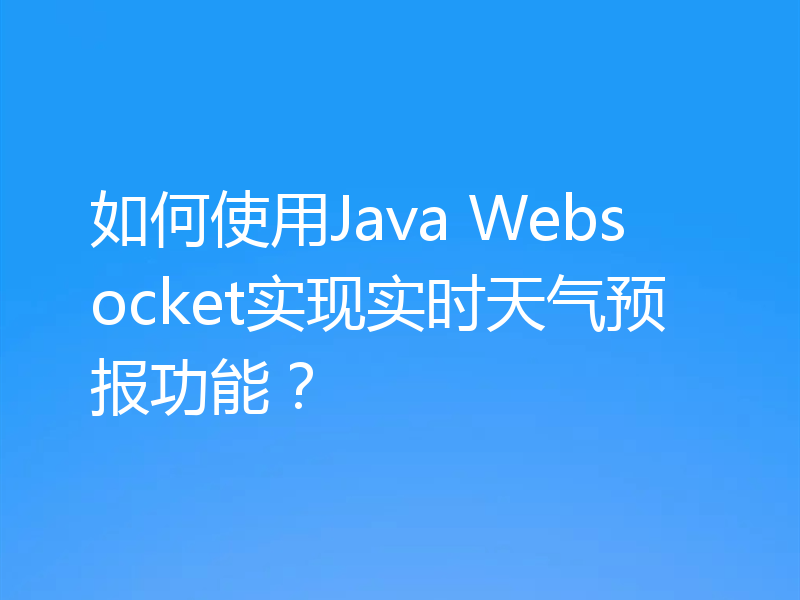 如何使用Java Websocket实现实时天气预报功能？