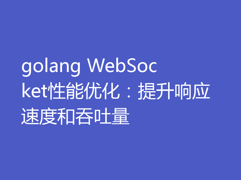 golang WebSocket性能优化：提升响应速度和吞吐量