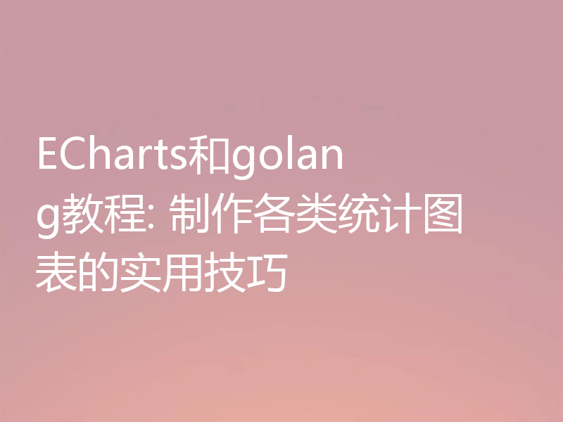ECharts和golang教程: 制作各类统计图表的实用技巧