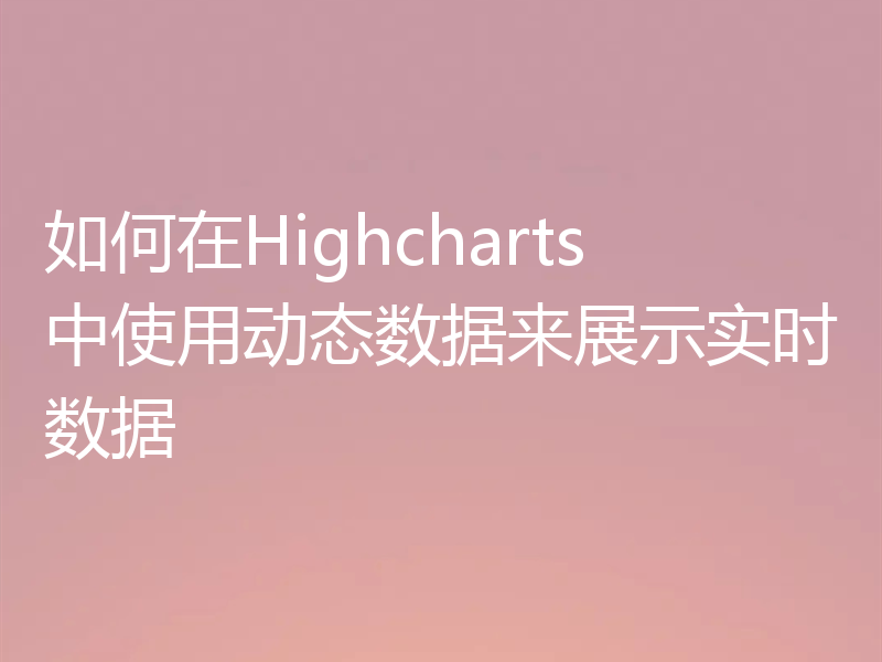 如何在Highcharts中使用动态数据来展示实时数据