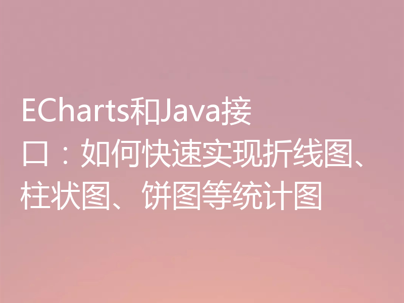 ECharts和Java接口：如何快速实现折线图、柱状图、饼图等统计图