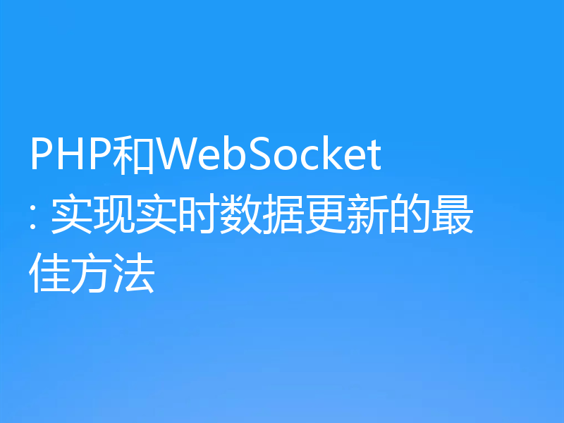 PHP和WebSocket: 实现实时数据更新的最佳方法