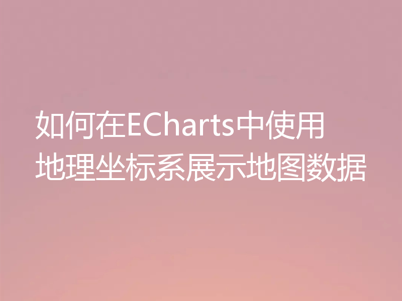 如何在ECharts中使用地理坐标系展示地图数据