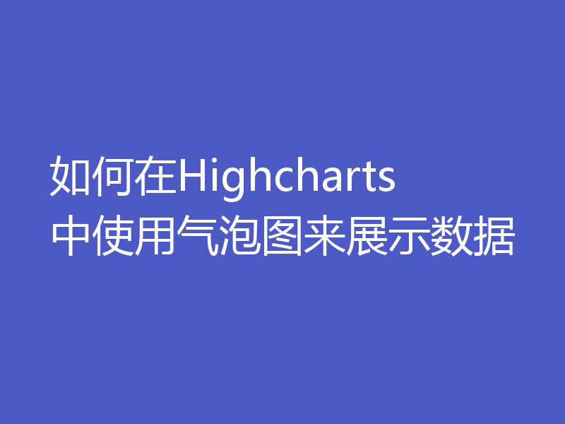 如何在Highcharts中使用气泡图来展示数据