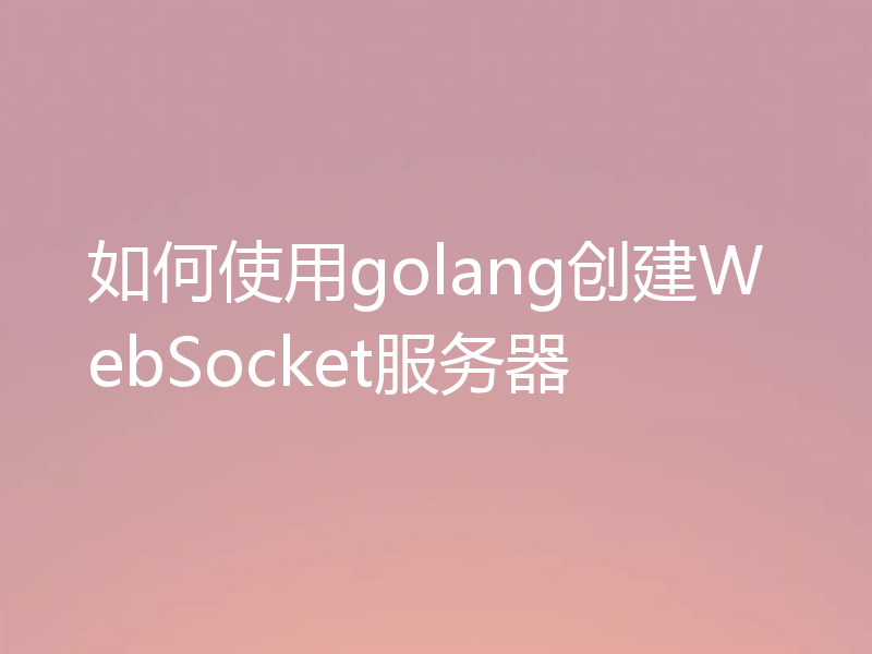 如何使用golang创建WebSocket服务器