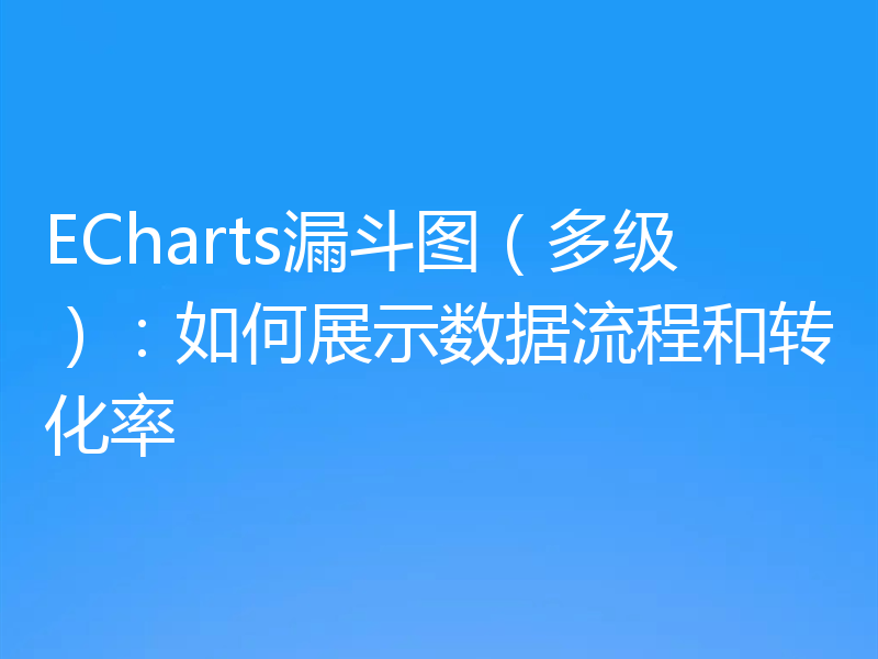 ECharts漏斗图（多级）：如何展示数据流程和转化率