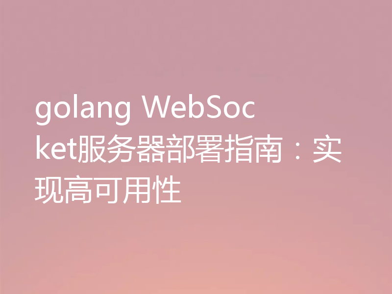 golang WebSocket服务器部署指南：实现高可用性