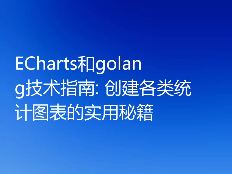 ECharts和golang技术指南: 创建各类统计图表的实用秘籍
